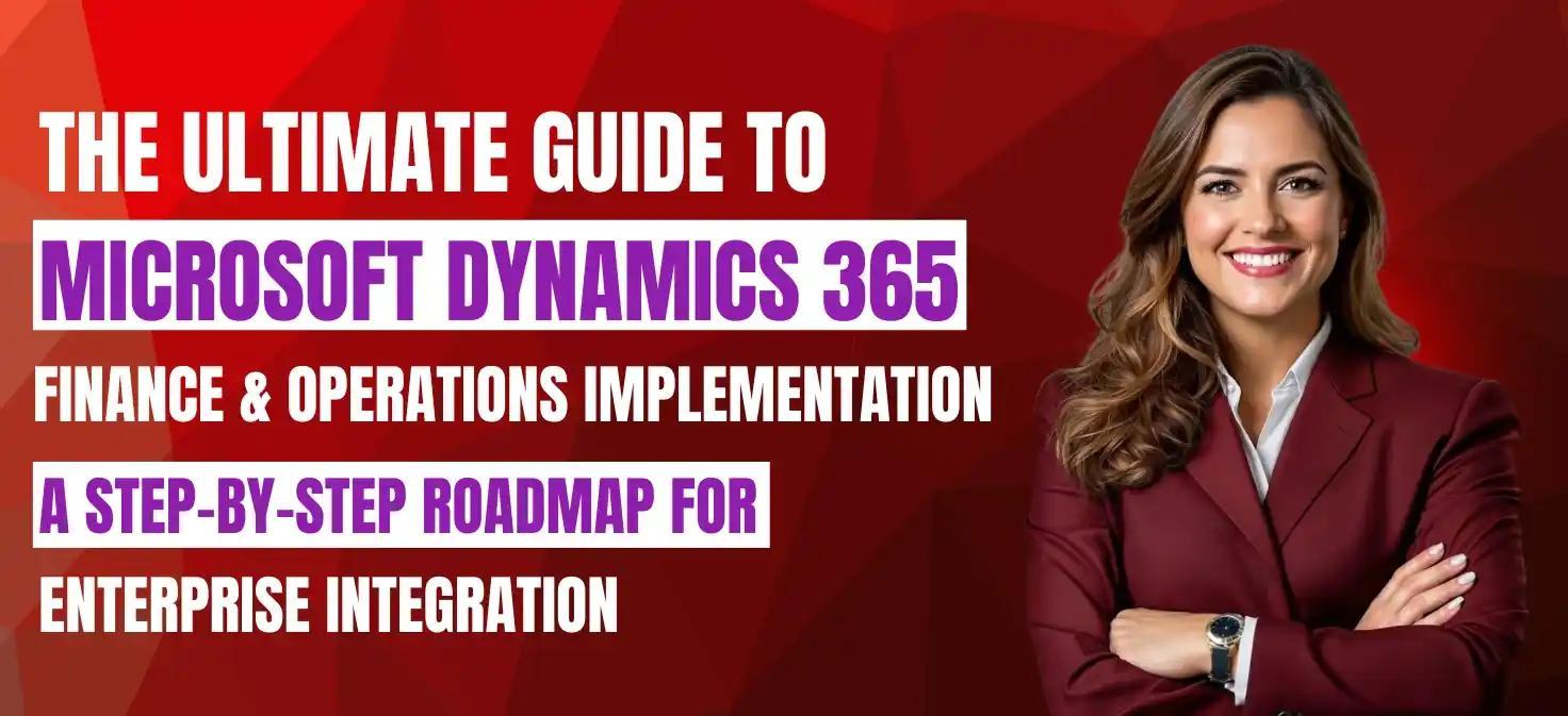The Ultimate Guide to Microsoft Dynamics 365 Finance & Operations Implementation: A Step-by-Step Roadmap for Enterprise Integration