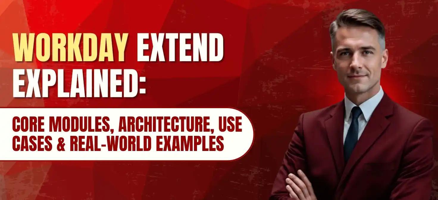 Workday Extend Explained: Core Modules, Architecture, Use Cases & Real-World Examples