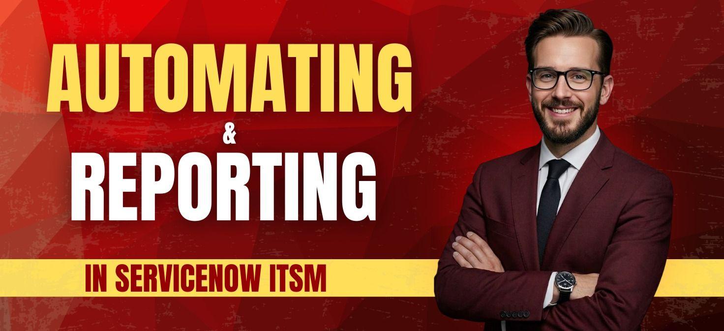 From Ticketing to Transformation – Automating and Reporting in ServiceNow ITSM
