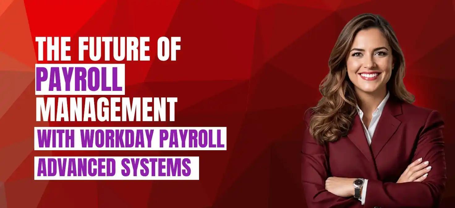 The Future of Payroll Management with Workday Payroll Advanced Systems